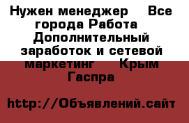 Нужен менеджер  - Все города Работа » Дополнительный заработок и сетевой маркетинг   . Крым,Гаспра